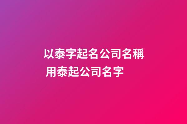 以泰字起名公司名稱 用泰起公司名字-第1張-公司起名-玄機派